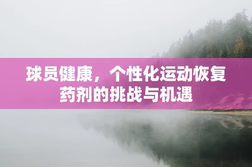 球员健康，个性化运动恢复药剂的挑战与机遇