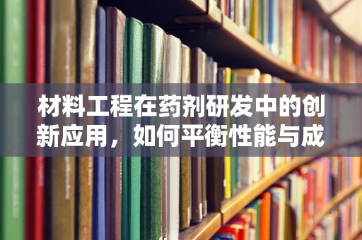 材料工程在药剂研发中的创新应用，如何平衡性能与成本？