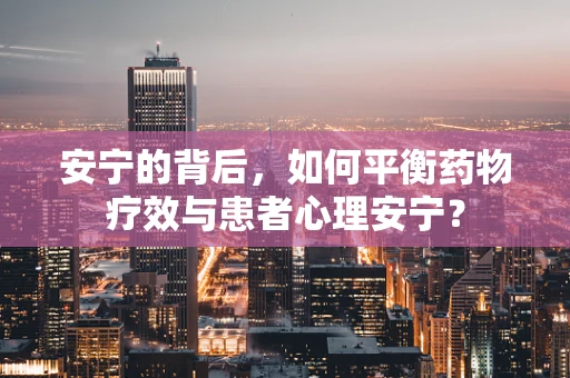 安宁的背后，如何平衡药物疗效与患者心理安宁？