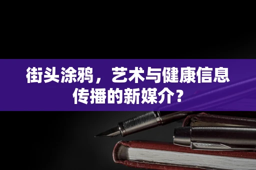 街头涂鸦，艺术与健康信息传播的新媒介？