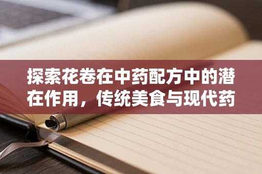 探索花卷在中药配方中的潜在作用，传统美食与现代药理的奇妙融合