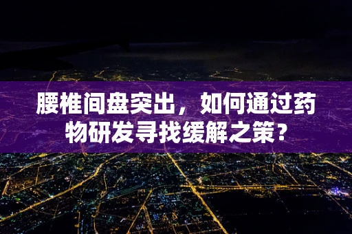 腰椎间盘突出，如何通过药物研发寻找缓解之策？