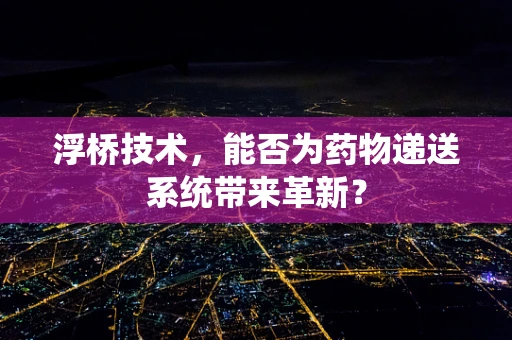 浮桥技术，能否为药物递送系统带来革新？