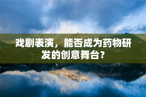 戏剧表演，能否成为药物研发的创意舞台？