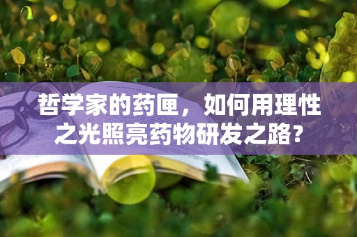 哲学家的药匣，如何用理性之光照亮药物研发之路？