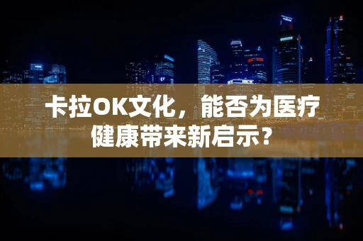 卡拉OK文化，能否为医疗健康带来新启示？