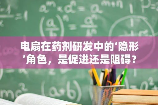 电扇在药剂研发中的‘隐形’角色，是促进还是阻碍？