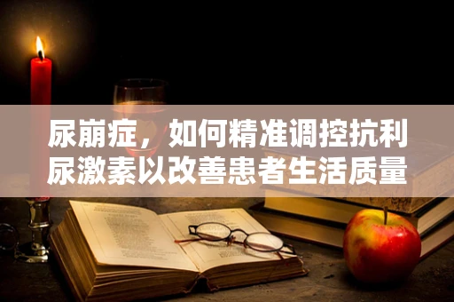 尿崩症，如何精准调控抗利尿激素以改善患者生活质量？