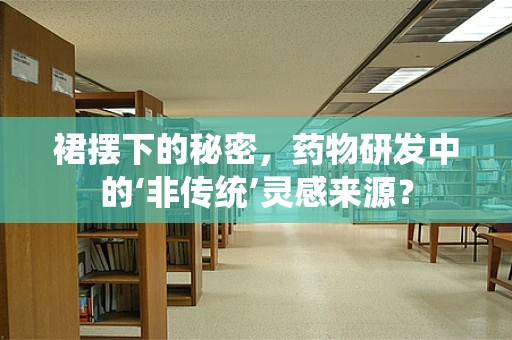 裙摆下的秘密，药物研发中的‘非传统’灵感来源？