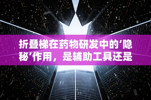 折叠梯在药物研发中的‘隐秘’作用，是辅助工具还是创新灵感？