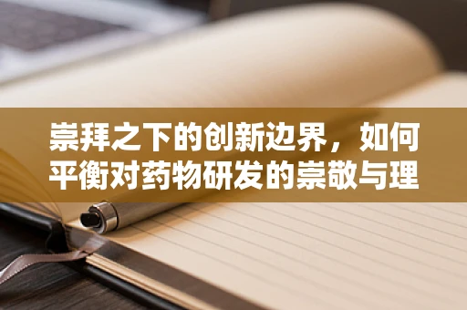 崇拜之下的创新边界，如何平衡对药物研发的崇敬与理性？