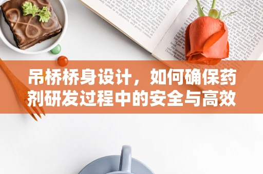 吊桥桥身设计，如何确保药剂研发过程中的安全与高效？