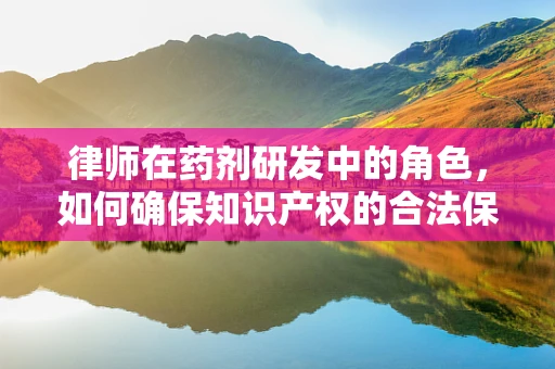 律师在药剂研发中的角色，如何确保知识产权的合法保护？