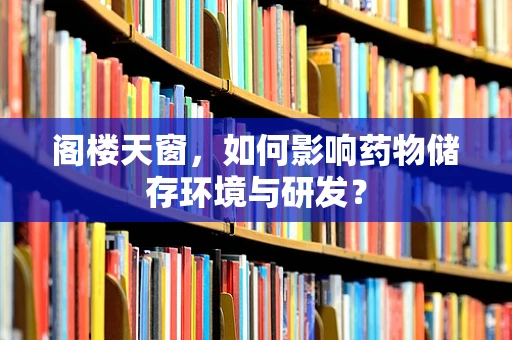 阁楼天窗，如何影响药物储存环境与研发？