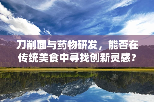 刀削面与药物研发，能否在传统美食中寻找创新灵感？