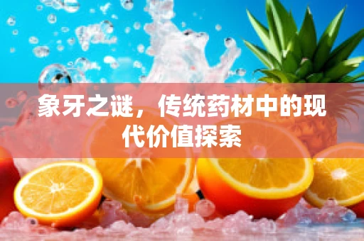 象牙之谜，传统药材中的现代价值探索