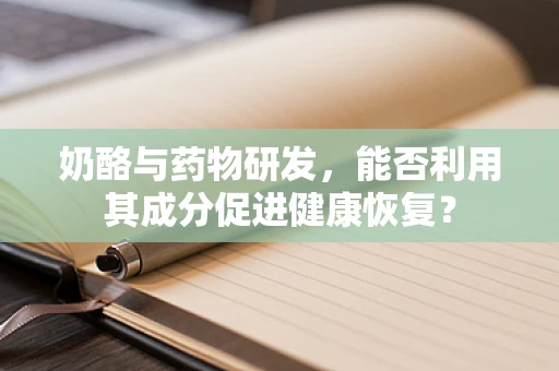 奶酪与药物研发，能否利用其成分促进健康恢复？