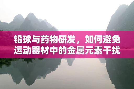 铅球与药物研发，如何避免运动器材中的金属元素干扰药物效果？