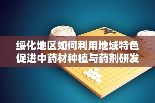 绥化地区如何利用地域特色促进中药材种植与药剂研发？