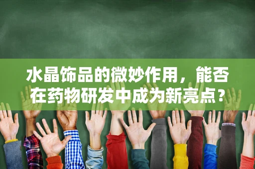 水晶饰品的微妙作用，能否在药物研发中成为新亮点？