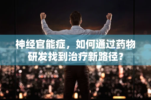 神经官能症，如何通过药物研发找到治疗新路径？