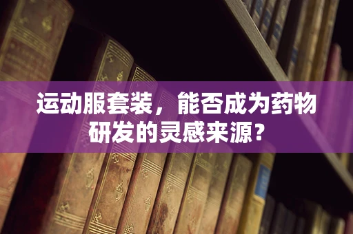 运动服套装，能否成为药物研发的灵感来源？