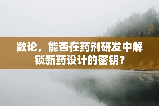 数论，能否在药剂研发中解锁新药设计的密钥？