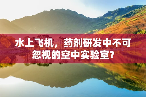 水上飞机，药剂研发中不可忽视的空中实验室？