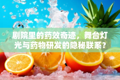 剧院里的药效奇迹，舞台灯光与药物研发的隐秘联系？