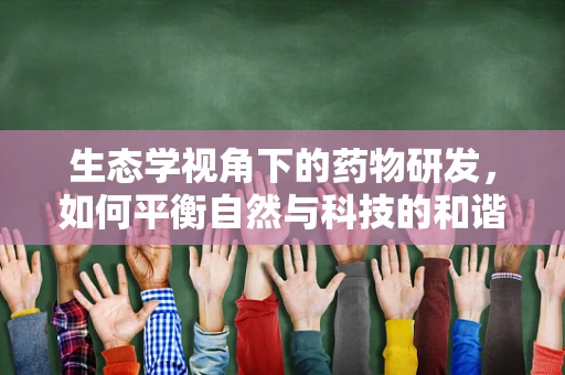 生态学视角下的药物研发，如何平衡自然与科技的和谐？