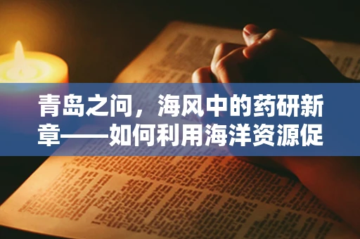 青岛之问，海风中的药研新章——如何利用海洋资源促进创新药物研发？