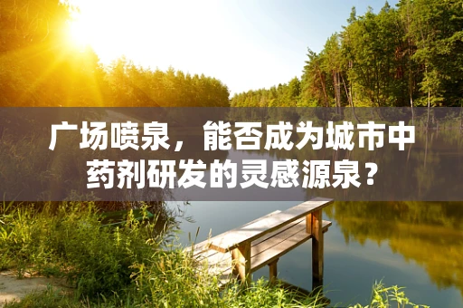 广场喷泉，能否成为城市中药剂研发的灵感源泉？