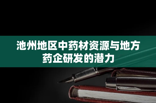 池州地区中药材资源与地方药企研发的潜力