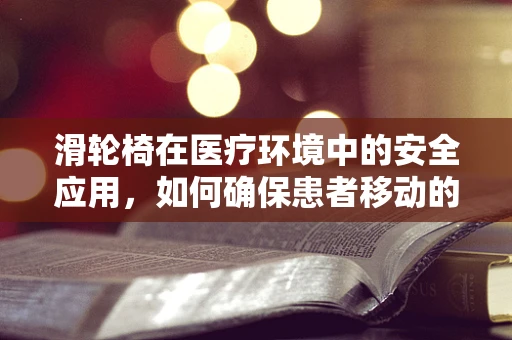 滑轮椅在医疗环境中的安全应用，如何确保患者移动的便利与安全？