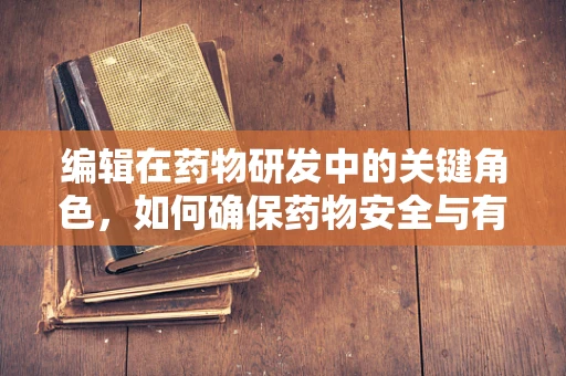 编辑在药物研发中的关键角色，如何确保药物安全与有效性的平衡？