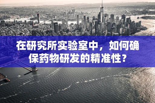 在研究所实验室中，如何确保药物研发的精准性？