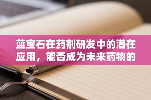 蓝宝石在药剂研发中的潜在应用，能否成为未来药物的‘宝石’？