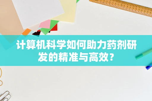 计算机科学如何助力药剂研发的精准与高效？