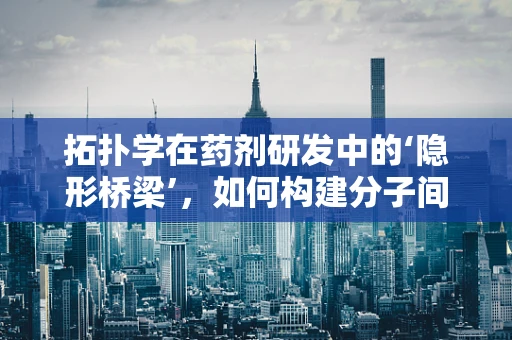 拓扑学在药剂研发中的‘隐形桥梁’，如何构建分子间的完美连接？