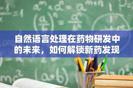 自然语言处理在药物研发中的未来，如何解锁新药发现的‘语言’？