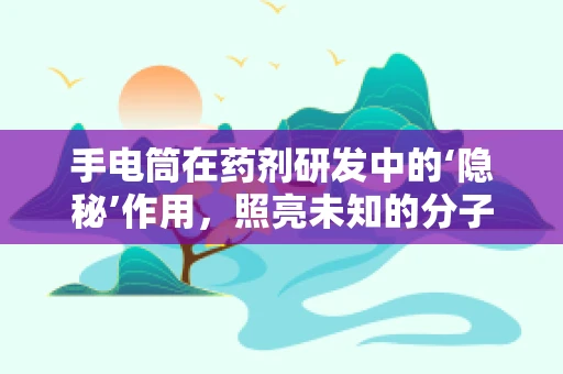 手电筒在药剂研发中的‘隐秘’作用，照亮未知的分子世界