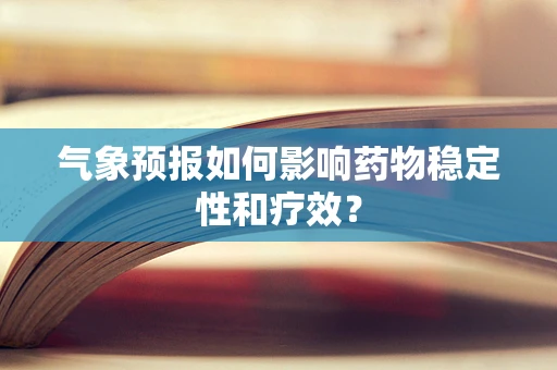 气象预报如何影响药物稳定性和疗效？