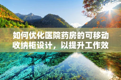 如何优化医院药房的可移动收纳柜设计，以提升工作效率与安全性？