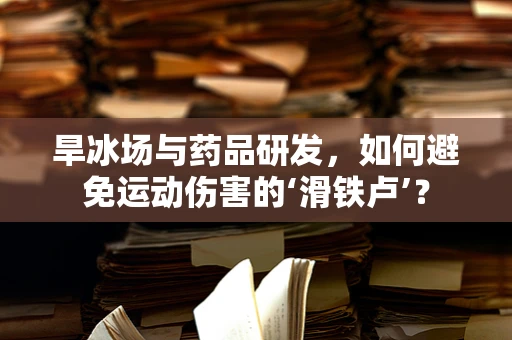 旱冰场与药品研发，如何避免运动伤害的‘滑铁卢’？