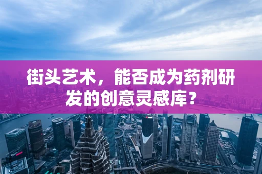 街头艺术，能否成为药剂研发的创意灵感库？