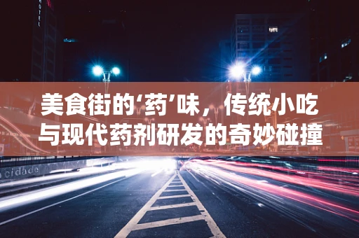 美食街的‘药’味，传统小吃与现代药剂研发的奇妙碰撞