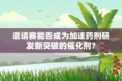 邀请赛能否成为加速药剂研发新突破的催化剂？