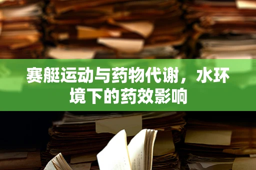 赛艇运动与药物代谢，水环境下的药效影响