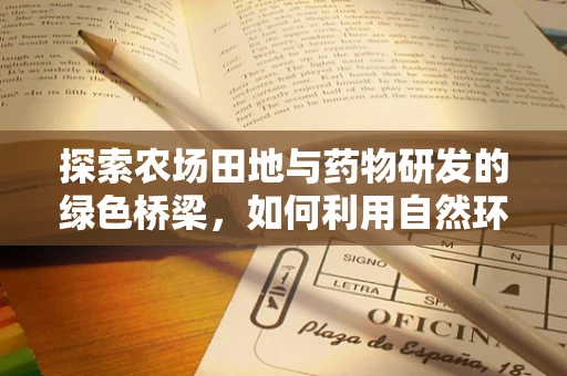 探索农场田地与药物研发的绿色桥梁，如何利用自然环境促进新药发现？